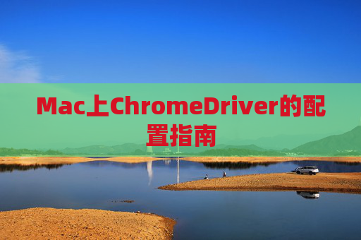 Mac上ChromeDriver的配置指南 Mac上ChromeDriver的配置指南